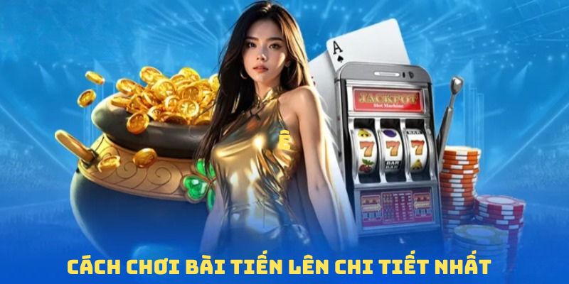 Chi tiết về cách chơi bài tiến lên 58WIN cho hội viên mới