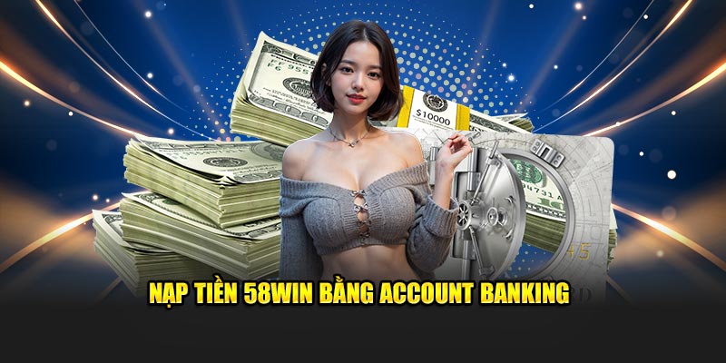 Nạp tiền 58win bằng account banking