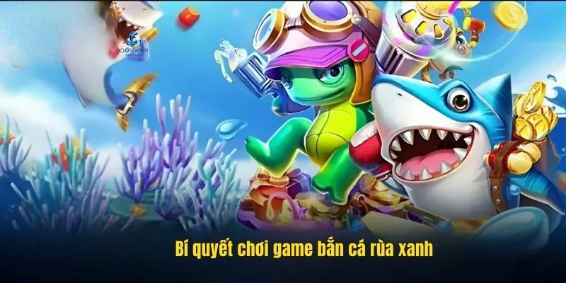 Những mẹo hay để chiến game bắn cá rùa xanh