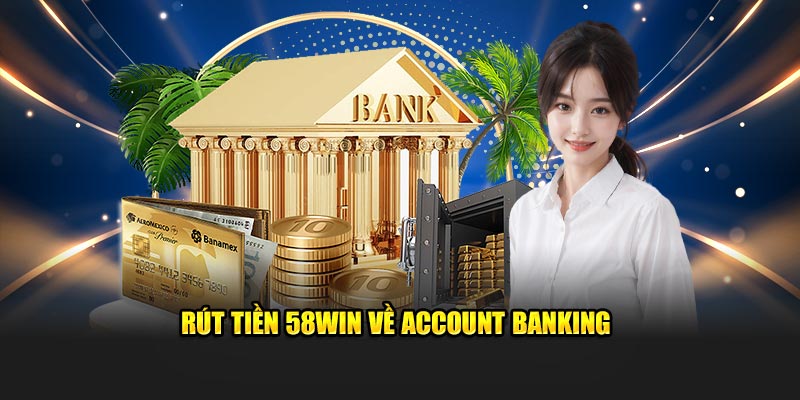 Rút tiền 58win về account banking