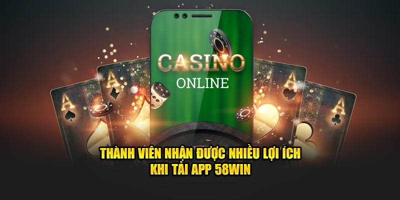 Thành viên nhận được nhiều lợi ích khi tải app 58WIN
